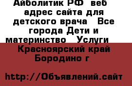 Айболитик.РФ  веб – адрес сайта для детского врача - Все города Дети и материнство » Услуги   . Красноярский край,Бородино г.